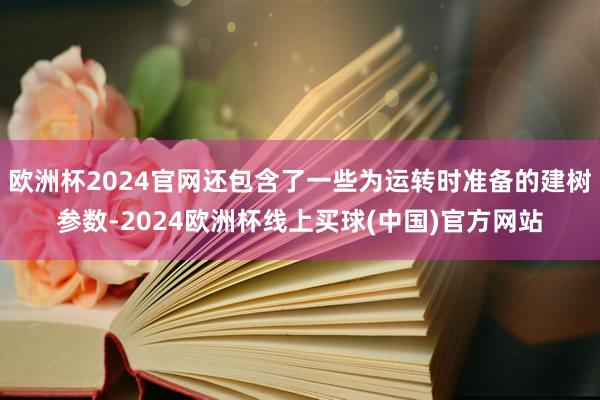 欧洲杯2024官网还包含了一些为运转时准备的建树参数-2024欧洲杯线上买球(中国)官方网站