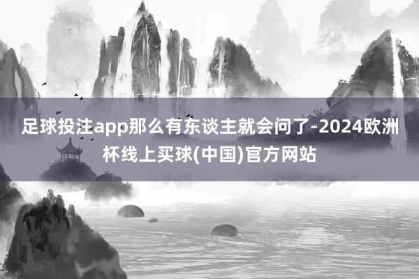 足球投注app那么有东谈主就会问了-2024欧洲杯线上买球(中国)官方网站
