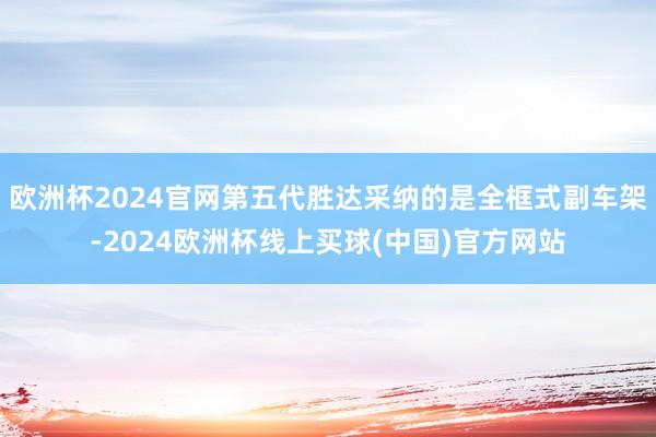 欧洲杯2024官网第五代胜达采纳的是全框式副车架-2024欧洲杯线上买球(中国)官方网站