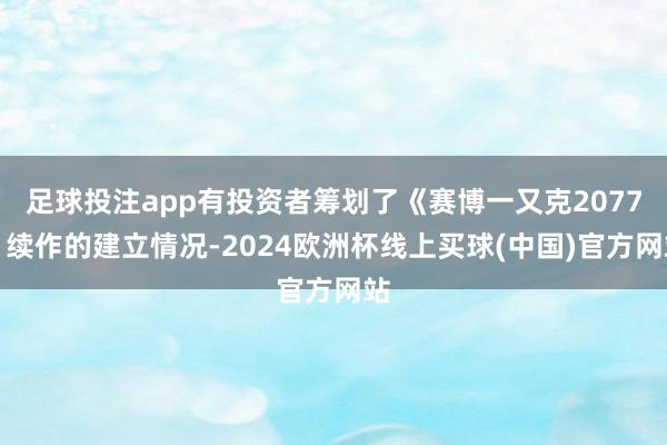 足球投注app有投资者筹划了《赛博一又克2077》续作的建立情况-2024欧洲杯线上买球(中国)官方网站
