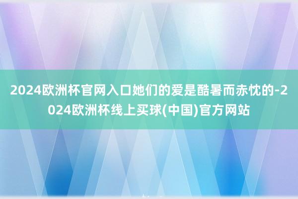 2024欧洲杯官网入口她们的爱是酷暑而赤忱的-2024欧洲杯线上买球(中国)官方网站