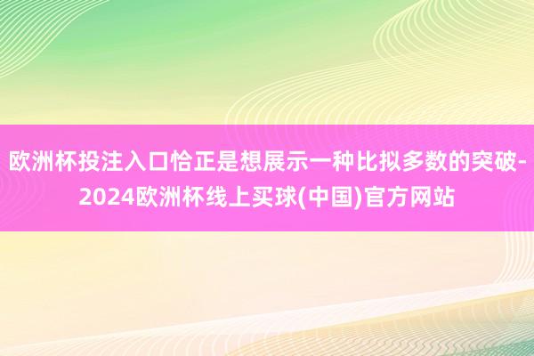 欧洲杯投注入口恰正是想展示一种比拟多数的突破-2024欧洲杯线上买球(中国)官方网站