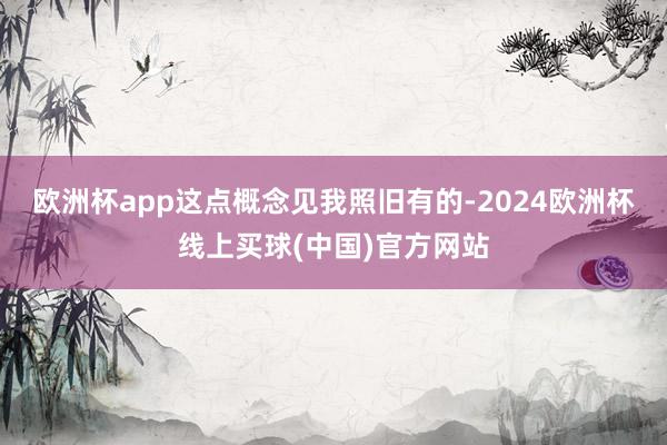 欧洲杯app这点概念见我照旧有的-2024欧洲杯线上买球(中国)官方网站