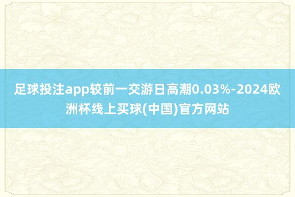 足球投注app较前一交游日高潮0.03%-2024欧洲杯线上买球(中国)官方网站