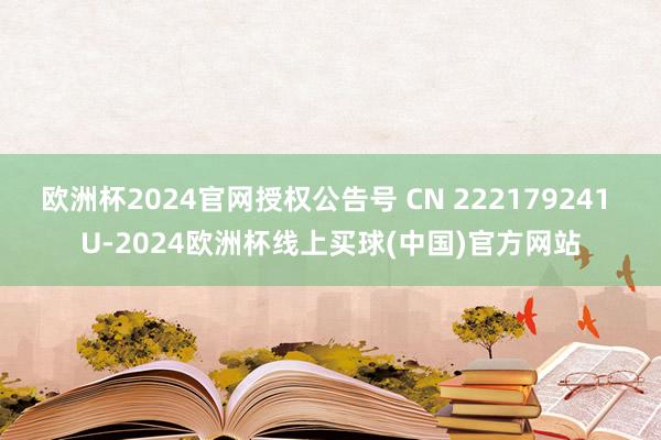 欧洲杯2024官网授权公告号 CN 222179241 U-2024欧洲杯线上买球(中国)官方网站