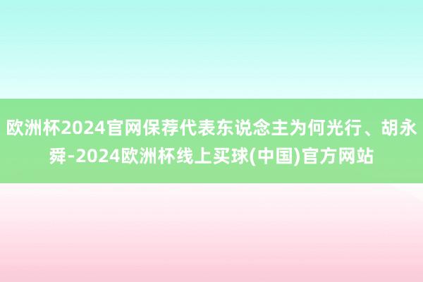 欧洲杯2024官网保荐代表东说念主为何光行、胡永舜-2024欧洲杯线上买球(中国)官方网站