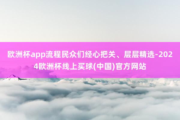 欧洲杯app流程民众们经心把关、层层精选-2024欧洲杯线上买球(中国)官方网站