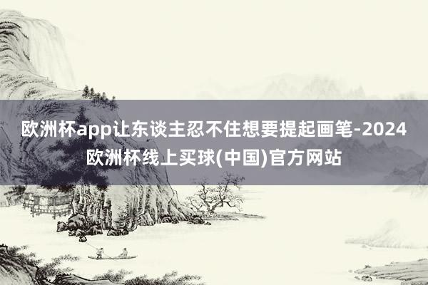 欧洲杯app让东谈主忍不住想要提起画笔-2024欧洲杯线上买球(中国)官方网站