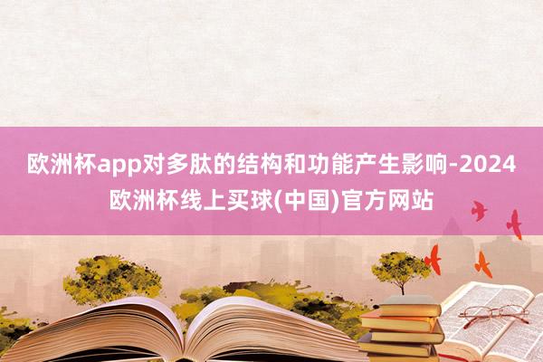 欧洲杯app对多肽的结构和功能产生影响-2024欧洲杯线上买球(中国)官方网站