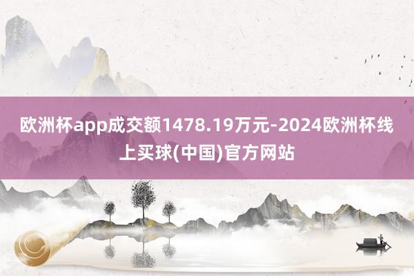 欧洲杯app成交额1478.19万元-2024欧洲杯线上买球(中国)官方网站