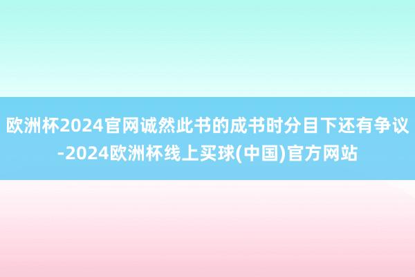 欧洲杯2024官网诚然此书的成书时分目下还有争议-2024欧洲杯线上买球(中国)官方网站