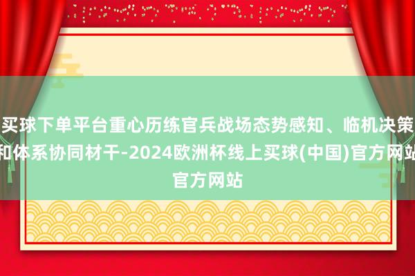 买球下单平台重心历练官兵战场态势感知、临机决策和体系协同材干-2024欧洲杯线上买球(中国)官方网站