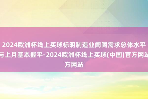 2024欧洲杯线上买球标明制造业阛阓需求总体水平与上月基本握平-2024欧洲杯线上买球(中国)官方网站
