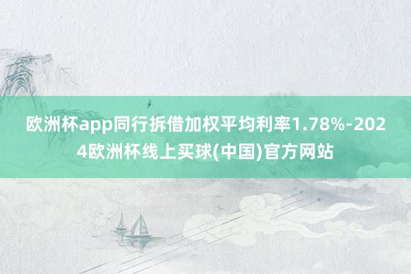 欧洲杯app同行拆借加权平均利率1.78%-2024欧洲杯线上买球(中国)官方网站