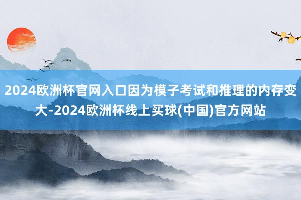 2024欧洲杯官网入口因为模子考试和推理的内存变大-2024欧洲杯线上买球(中国)官方网站