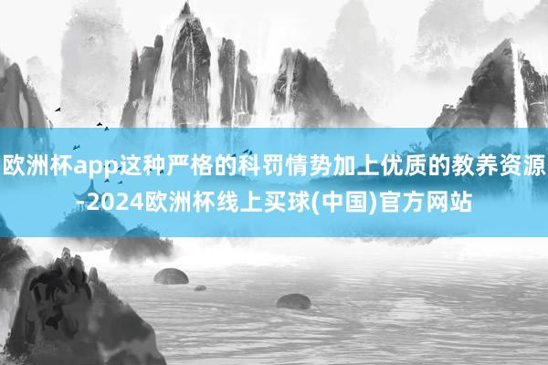 欧洲杯app这种严格的科罚情势加上优质的教养资源-2024欧洲杯线上买球(中国)官方网站