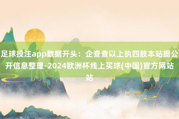 足球投注app数据开头：企查查以上执四肢本站据公开信息整理-2024欧洲杯线上买球(中国)官方网站