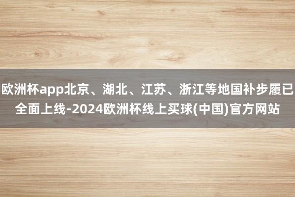 欧洲杯app北京、湖北、江苏、浙江等地国补步履已全面上线-2024欧洲杯线上买球(中国)官方网站