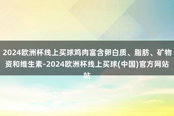 2024欧洲杯线上买球鸡肉富含卵白质、脂肪、矿物资和维生素-2024欧洲杯线上买球(中国)官方网站