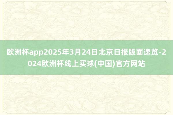 欧洲杯app2025年3月24日北京日报版面速览-2024欧洲杯线上买球(中国)官方网站
