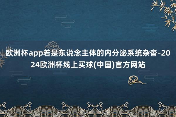 欧洲杯app若是东说念主体的内分泌系统杂沓-2024欧洲杯线上买球(中国)官方网站