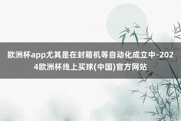欧洲杯app尤其是在封箱机等自动化成立中-2024欧洲杯线上买球(中国)官方网站