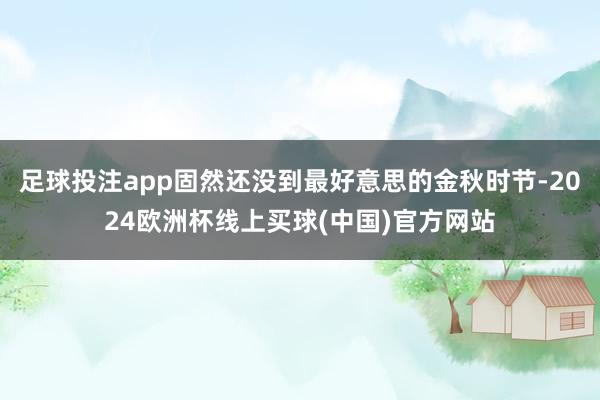 足球投注app固然还没到最好意思的金秋时节-2024欧洲杯线上买球(中国)官方网站