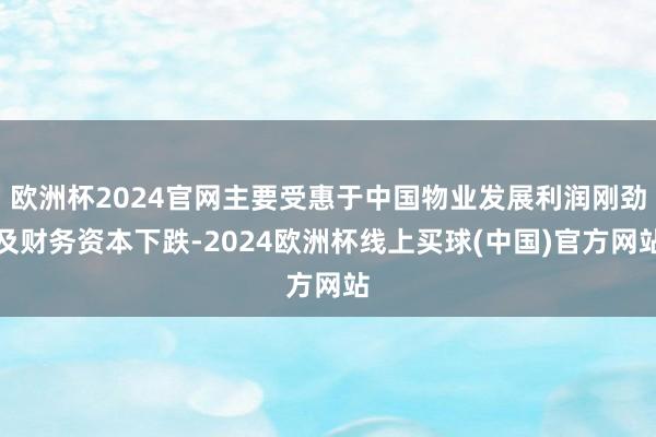 欧洲杯2024官网主要受惠于中国物业发展利润刚劲及财务资本下跌-2024欧洲杯线上买球(中国)官方网站