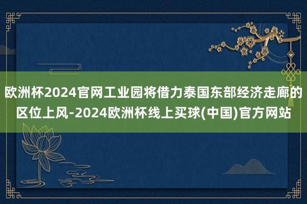 欧洲杯2024官网工业园将借力泰国东部经济走廊的区位上风-2024欧洲杯线上买球(中国)官方网站