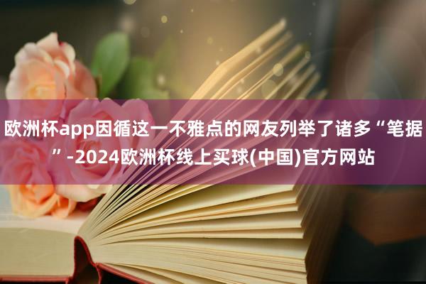 欧洲杯app因循这一不雅点的网友列举了诸多“笔据”-2024欧洲杯线上买球(中国)官方网站