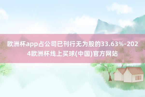 欧洲杯app占公司已刊行无为股的33.63%-2024欧洲杯线上买球(中国)官方网站