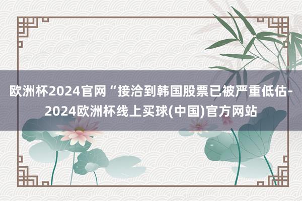 欧洲杯2024官网“接洽到韩国股票已被严重低估-2024欧洲杯线上买球(中国)官方网站